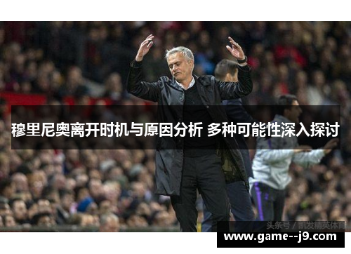 穆里尼奥离开时机与原因分析 多种可能性深入探讨