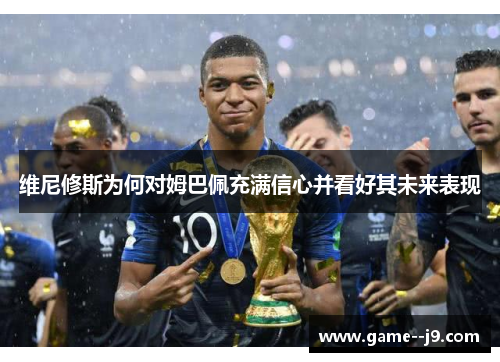 维尼修斯为何对姆巴佩充满信心并看好其未来表现 维尼修斯为何对姆巴佩充满信心并看好其未来表现