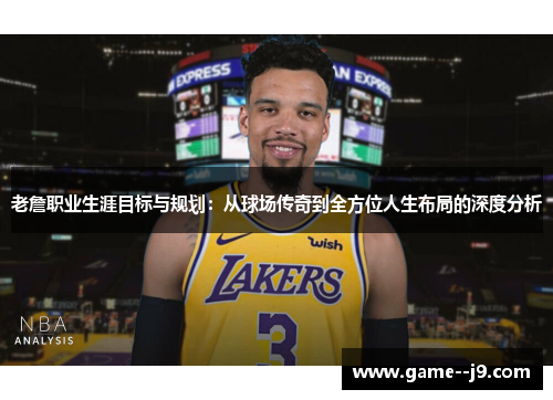 老詹职业生涯目标与规划：从球场传奇到全方位人生布局的深度分析