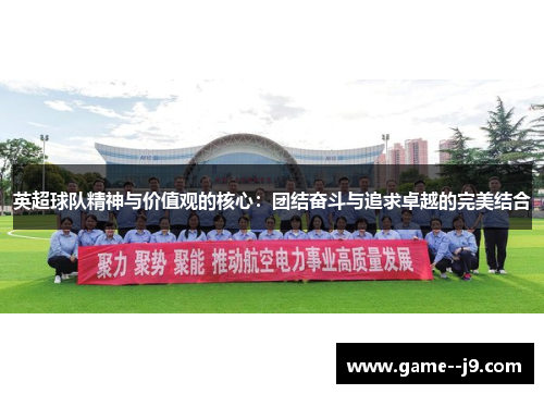 英超球队精神与价值观的核心:团结奋斗与追求卓越的完美结合 英超球队精神与价值观的核心:团结奋斗与追求卓越的完美结合