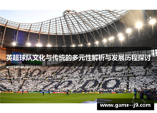 英超球队文化与传统的多元性解析与发展历程探讨