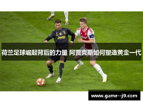 荷兰足球崛起背后的力量 阿贾克斯如何塑造黄金一代