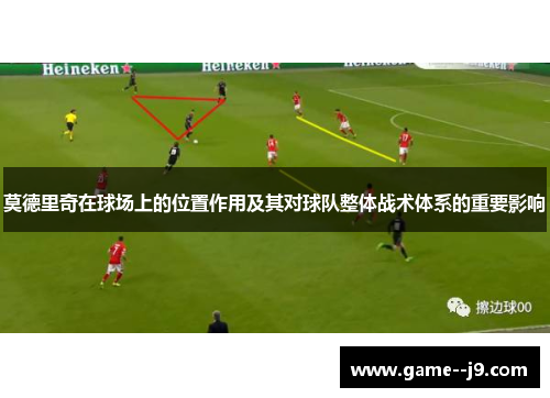 莫德里奇在球场上的位置作用及其对球队整体战术体系的重要影响
