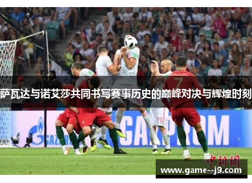 萨瓦达与诺艾莎共同书写赛事历史的巅峰对决与辉煌时刻