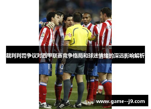 裁判判罚争议对西甲联赛竞争格局和球迷情绪的深远影响解析