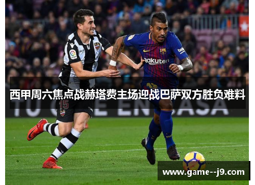 西甲周六焦点战赫塔费主场迎战巴萨双方胜负难料