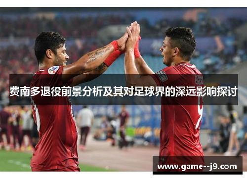 费南多退役前景分析及其对足球界的深远影响探讨