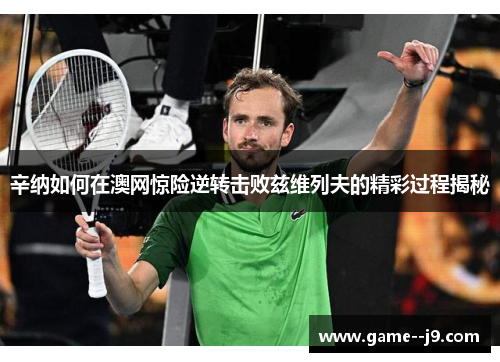 辛纳如何在澳网惊险逆转击败兹维列夫的精彩过程揭秘