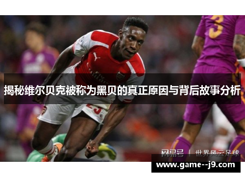 揭秘维尔贝克被称为黑贝的真正原因与背后故事分析 揭秘维尔贝克被称为黑贝的真正原因与背后故事分析