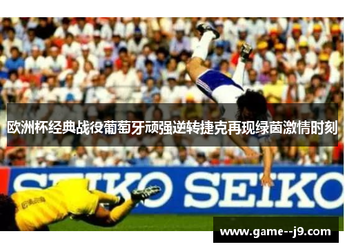 欧洲杯经典战役葡萄牙顽强逆转捷克再现绿茵激情时刻