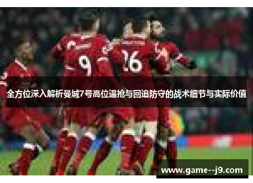 全方位深入解析曼城7号高位逼抢与回追防守的战术细节与实际价值 全方位深入解析曼城7号高位逼抢与回追防守的战术细节与实际价值