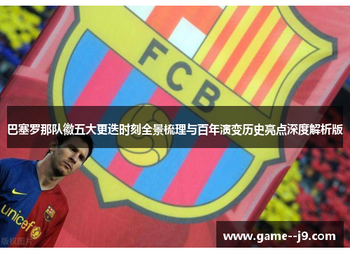 巴塞罗那队徽五大更迭时刻全景梳理与百年演变历史亮点深度解析版 巴塞罗那队徽五大更迭时刻全景梳理与百年演变历史亮点深度解析版