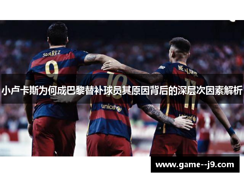 小卢卡斯为何成巴黎替补球员其原因背后的深层次因素解析