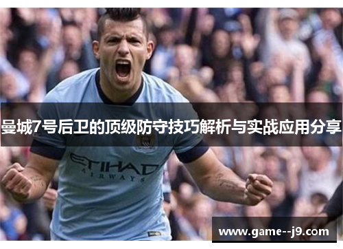 曼城7号后卫的顶级防守技巧解析与实战应用分享
