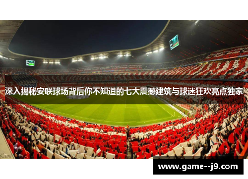 深入揭秘安联球场背后你不知道的七大震撼建筑与球迷狂欢亮点独家