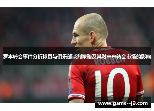罗本转会事件分析球员与俱乐部谈判策略及其对未来转会市场的影响