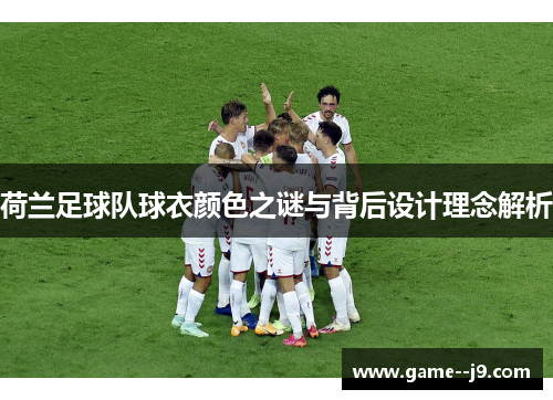 荷兰足球队球衣颜色之谜与背后设计理念解析