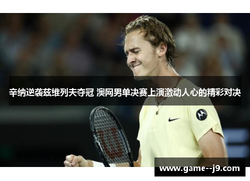 辛纳逆袭兹维列夫夺冠 澳网男单决赛上演激动人心的精彩对决 辛纳逆袭兹维列夫夺冠 澳网男单决赛上演激动人心的精彩对决
