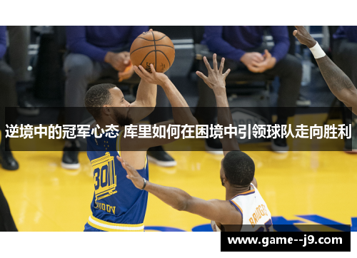 逆境中的冠军心态 库里如何在困境中引领球队走向胜利