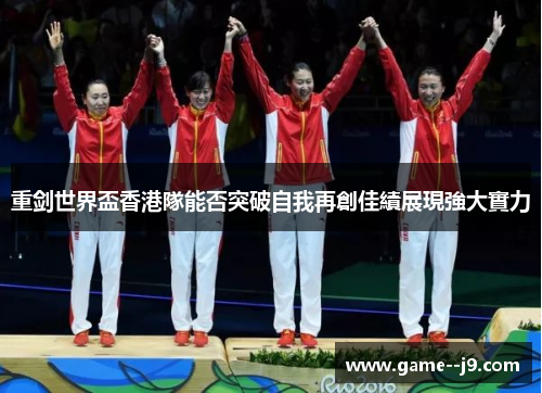 重剑世界盃香港隊能否突破自我再創佳績展現強大實力