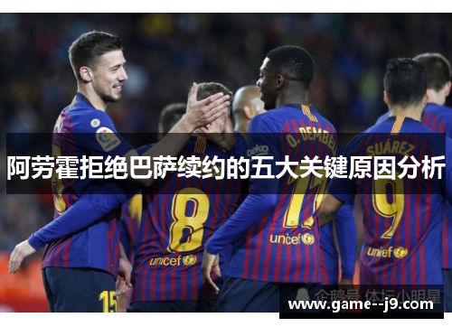 阿劳霍拒绝巴萨续约的五大关键原因分析