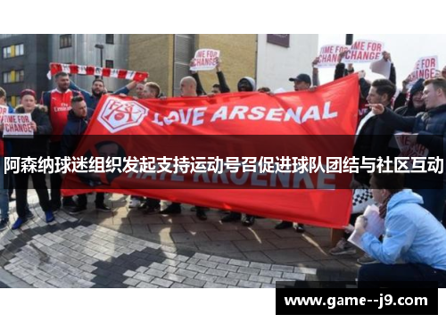 阿森纳球迷组织发起支持运动号召促进球队团结与社区互动