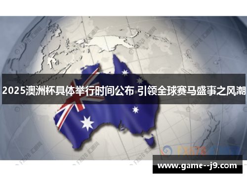 2025澳洲杯具体举行时间公布 引领全球赛马盛事之风潮