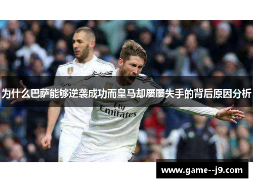 为什么巴萨能够逆袭成功而皇马却屡屡失手的背后原因分析