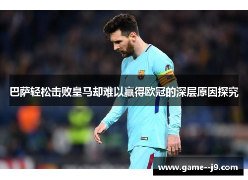 巴萨轻松击败皇马却难以赢得欧冠的深层原因探究
