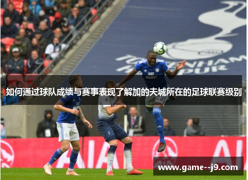 如何通过球队成绩与赛事表现了解加的夫城所在的足球联赛级别
