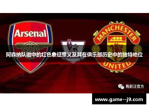 阿森纳队徽中的红色象征意义及其在俱乐部历史中的独特地位 阿森纳队徽中的红色象征意义及其在俱乐部历史中的独特地位