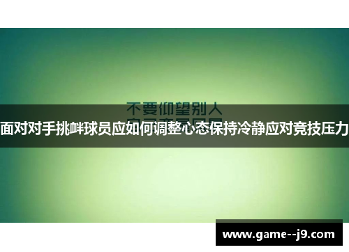 面对对手挑衅球员应如何调整心态保持冷静应对竞技压力 面对对手挑衅球员应如何调整心态保持冷静应对竞技压力