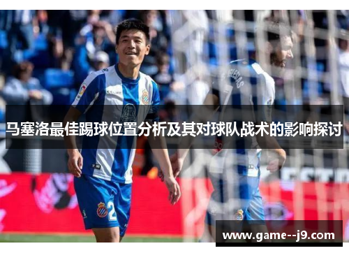 马塞洛最佳踢球位置分析及其对球队战术的影响探讨