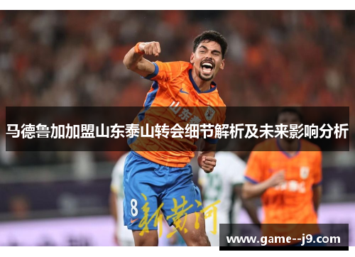 马德鲁加加盟山东泰山转会细节解析及未来影响分析 马德鲁加加盟山东泰山转会细节解析及未来影响分析