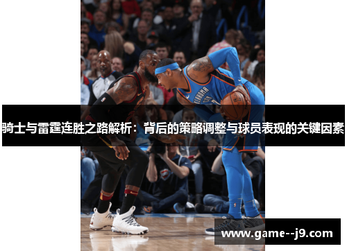 骑士与雷霆连胜之路解析:背后的策略调整与球员表现的关键因素 骑士与雷霆连胜之路解析:背后的策略调整与球员表现的关键因素