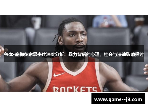 鲁本·塞梅多家暴事件深度分析:暴力背后的心理、社会与法律影响探讨 鲁本·塞梅多家暴事件深度分析:暴力背后的心理、社会与法律影响探讨