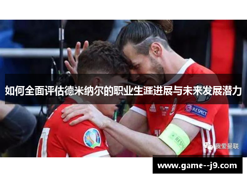 如何全面评估德米纳尔的职业生涯进展与未来发展潜力 如何全面评估德米纳尔的职业生涯进展与未来发展潜力