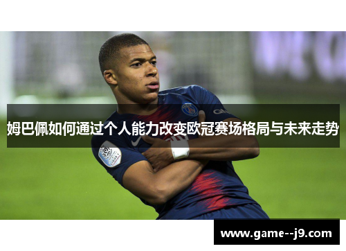 姆巴佩如何通过个人能力改变欧冠赛场格局与未来走势
