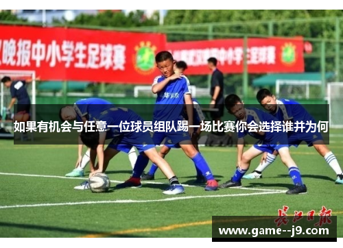 如果有机会与任意一位球员组队踢一场比赛你会选择谁并为何 如果有机会与任意一位球员组队踢一场比赛你会选择谁并为何