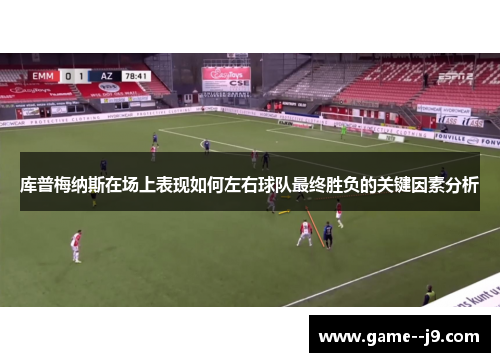 库普梅纳斯在场上表现如何左右球队最终胜负的关键因素分析