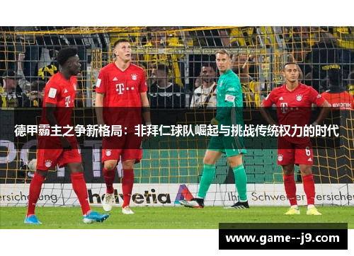 德甲霸主之争新格局：非拜仁球队崛起与挑战传统权力的时代