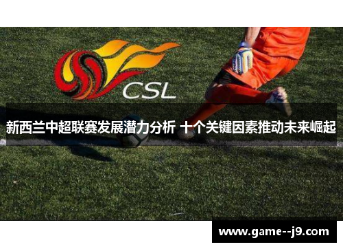新西兰中超联赛发展潜力分析 十个关键因素推动未来崛起 新西兰中超联赛发展潜力分析 十个关键因素推动未来崛起