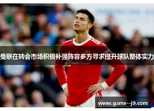 曼联在转会市场积极补强阵容多方寻求提升球队整体实力 曼联在转会市场积极补强阵容多方寻求提升球队整体实力