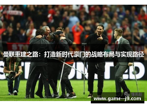 曼联重建之路：打造新时代豪门的战略布局与实现路径