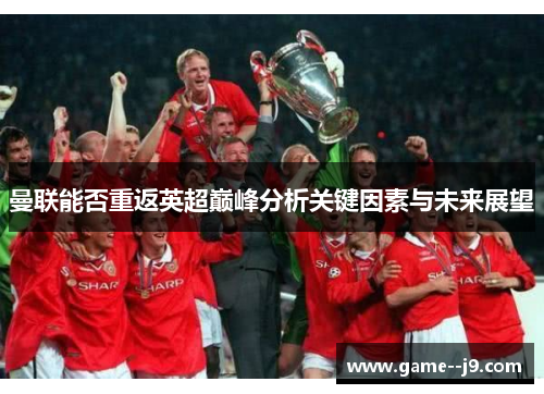 曼联能否重返英超巅峰分析关键因素与未来展望