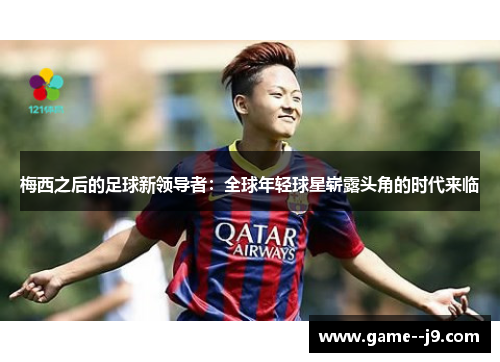 梅西之后的足球新领导者:全球年轻球星崭露头角的时代来临 梅西之后的足球新领导者:全球年轻球星崭露头角的时代来临