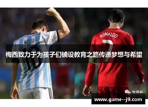 梅西致力于为孩子们铺设教育之路传递梦想与希望 梅西致力于为孩子们铺设教育之路传递梦想与希望