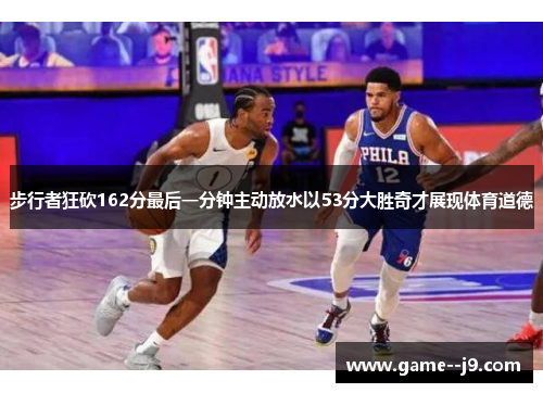 步行者狂砍162分最后一分钟主动放水以53分大胜奇才展现体育道德