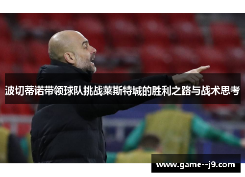 波切蒂诺带领球队挑战莱斯特城的胜利之路与战术思考 波切蒂诺带领球队挑战莱斯特城的胜利之路与战术思考