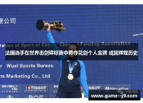 法国选手在世界击剑锦标赛中勇夺花剑个人金牌 成就辉煌历史 法国选手在世界击剑锦标赛中勇夺花剑个人金牌 成就辉煌历史